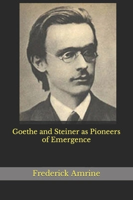Goethe and Steiner as Pioneers of Emergence by Amrine, Frederick