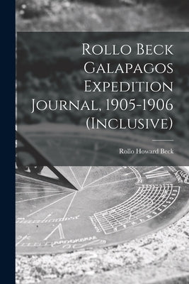 Rollo Beck Galapagos Expedition Journal, 1905-1906 (inclusive) by Beck, Rollo Howard