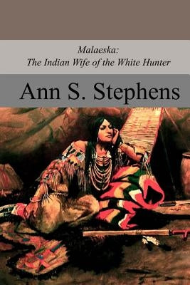 Malaeska: The Indian Wife of the White Hunter by Stephens, Ann S.