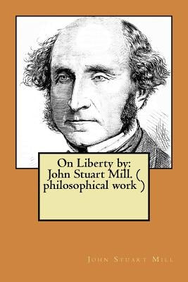 On Liberty by: John Stuart Mill. ( philosophical work ) by Stuart Mill, John