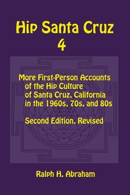 Hip Santa Cruz 4: First-person Accounts of the Hip Culture of Santa Cruz in the 1960s, 1970s, and 1980s by Abraham, Ralph