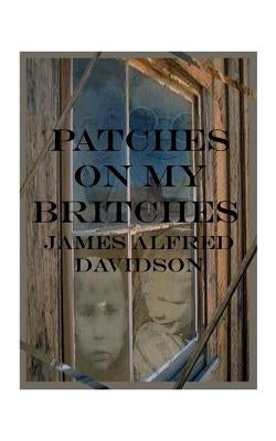 Patches on My Britches: Memories of Growing Up in the Dust Bowl by Davidson, James Alfred