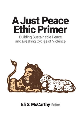 Just Peace Ethic Primer: Building Sustainable Peace and Breaking Cycles of Violence by McCarthy, Eli S.