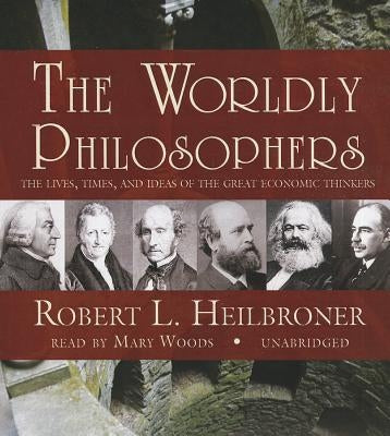 The Worldly Philosophers: The Lives, Times, and Ideas of the Great Economic Thinkers by Heilbroner, Robert L.