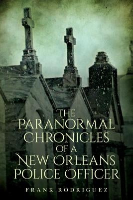 The Paranormal Chronicles of a New Orleans Police Officer by Rodriguez, Frank