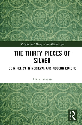 The Thirty Pieces of Silver: Coin Relics in Medieval and Modern Europe by Travaini, Lucia