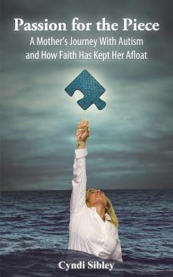 Passion for the Piece: A Mother's Journey with Autism and How Faith Has Kept Her Afloat by Sibley, Cyndi