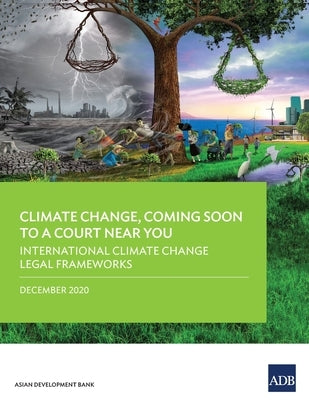 Climate Change, Coming Soon to a Court Near You: International Climate Change Legal Frameworks by Asian Development Bank