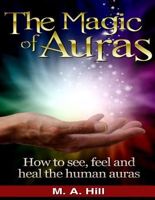 The Magic of Auras: How to See, Feel and Heal the Human Auras by Hill, M. a.