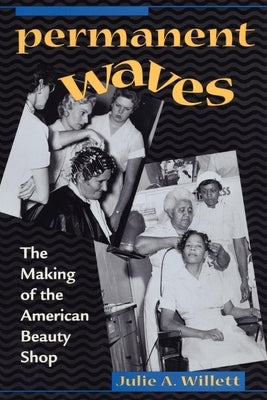 Permanent Waves: The Making of the American Beauty Shop by Willett, Julie Ann
