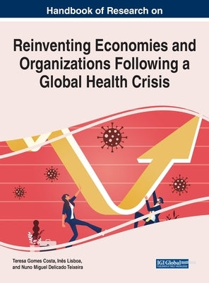 Handbook of Research on Reinventing Economies and Organizations Following a Global Health Crisis by Costa, Teresa Gomes Da