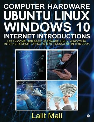 Computer Hardware, Ubuntu Linux, Windows 10, Internet Introductions: Learn Computer Basic Hardware, Linux, Window 10, Internet & Short Office 2016 Int by Mali, Lalit