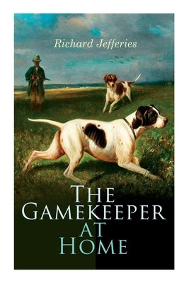 The Gamekeeper at Home: Sketches of Natural History and Rural Life by Jefferies, Richard