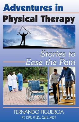 Adventures In Physical Therapy: Stories to Ease the Pain by Figueroa Pt Phd, Fernando