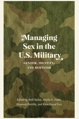 Managing Sex in the U.S. Military: Gender, Identity, and Behavior by Bailey, Beth