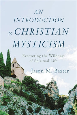 An Introduction to Christian Mysticism by Baxter, Jason M.