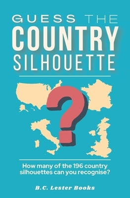 Guess The Country Silhouette: How many of the 196 country silhouettes can you recognise? by Books, B. C. Lester
