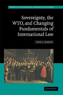 Sovereignty, the Wto, and Changing Fundamentals of International Law by Jackson, John H.