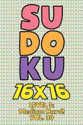 Sudoku 16 x 16 Level 3: Medium Hard! Vol. 30: Play 16x16 Grid Sudoku Medium Hard Level Volumes 1-40 Solve Number Puzzles Become A Sudoku Exper by Numerik, Sophia