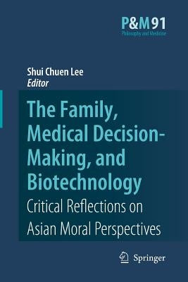 The Family, Medical Decision-Making, and Biotechnology: Critical Reflections on Asian Moral Perspectives by Lee, Shui Chuen