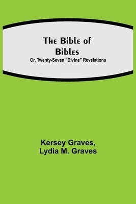 The Bible of Bibles; Or, Twenty-Seven Divine Revelations by Graves, Kersey