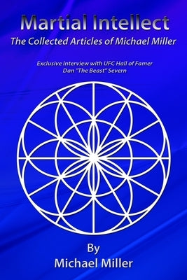 Martial Intellect: The Collective Martial Arts Articles of Michael Miller by Miller, Michael