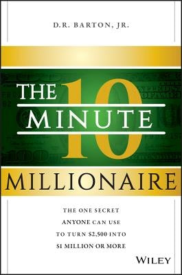 The 10-Minute Millionaire: The One Secret Anyone Can Use to Turn $2,500 Into $1 Million or More by Barton, D. R.