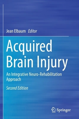 Acquired Brain Injury: An Integrative Neuro-Rehabilitation Approach by Elbaum, Jean