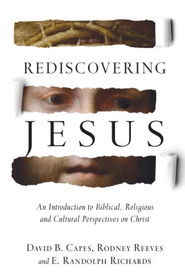 Rediscovering Jesus: An Introduction to Biblical, Religious and Cultural Perspectives on Christ by Capes, David B.