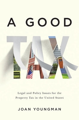 A Good Tax: Legal and Policy Issues for the Property Tax in the United States by Youngman, Joan
