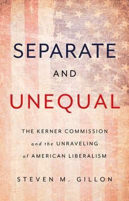 Separate and Unequal: The Kerner Commission and the Unraveling of American Liberalism by Gillon, Steven M.