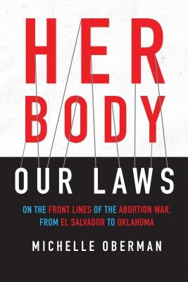 Her Body, Our Laws: On the Front Lines of the Abortion War, from El Salvador to Oklahoma by Oberman, Michelle
