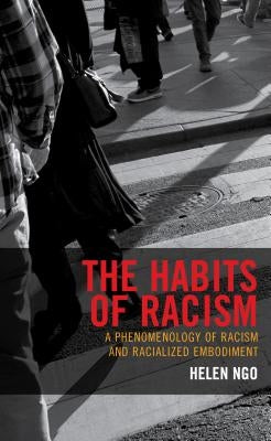 The Habits of Racism: A Phenomenology of Racism and Racialized Embodiment by Ngo, Helen