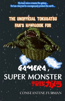 The Unofficial Tokusatsu Fan's Handbook for GAMERA, SUPER MONSTER: 宇宙怪獣ガメラ by DuBois, Andre