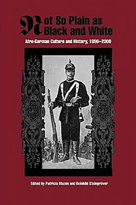 Not So Plain as Black and White: Afro-German Culture and History, 1890-2000 by Mazon, Patricia