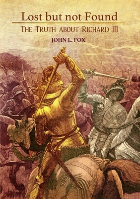 Lost but not Found: The Truth about Richard III by Fox, John L.