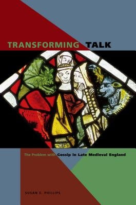 Transforming Talk: The Problem with Gossip in Late Medieval England by Phillips, Susan E.