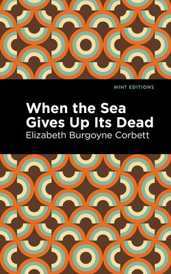 When the Sea Gives Up Its Dead: A Thrilling Detective Story by Corbett, Elizabeth Burgoyne
