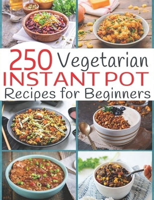 250 Vegetarian Instant Pot Recipes for Beginners by Hernandez, Theo