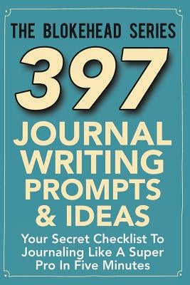 397 Journal Writing Prompts & Ideas: Your Secret Checklist To Journaling Like A Super Pro In Five Minutes by Blokehead, The