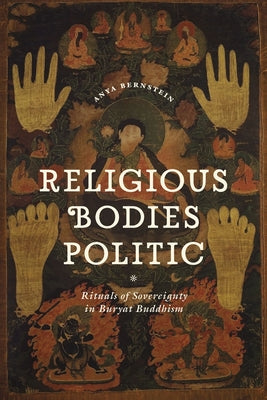 Religious Bodies Politic: Rituals of Sovereignty in Buryat Buddhism by Bernstein, Anya