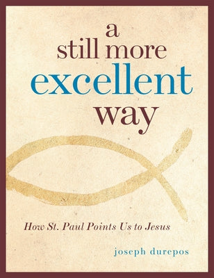 A Still More Excellent Way: How St. Paul Points Us to Jesus by Durepos, Joseph
