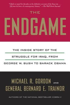 The Endgame: The Inside Story of the Struggle for Iraq, from George W. Bush to Barack Obama by Gordon, Michael R.