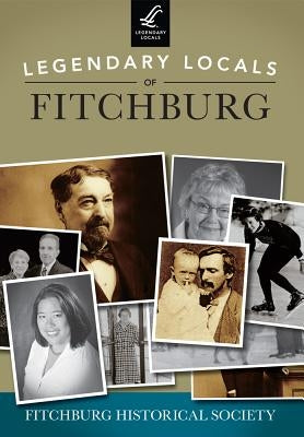Legendary Locals of Fitchburg by Fitchburg Historical Society