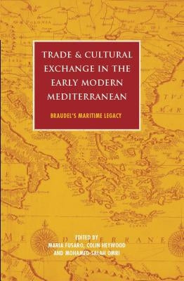 Trade and Cultural Exchange in the Early Modern Mediterranean: Braudel's Maritime Legacy by Fusaro, Maria