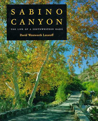 Sabino Canyon: The Life of a Southwestern Oasis by Lazaroff, David Wentworth