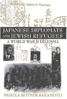 Japanese Diplomats and Jewish Refugees: A World War II Dilemma by Sakamoto, Pamela R.