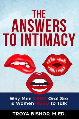 The Answers to Intimacy: Why Men NEED Oral Sex & Women NEED to Talk by Bishop M. Ed, Troya
