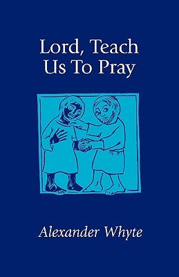 Lord, Teach Us to Pray: Sermons on Prayer by Whyte, Alexander