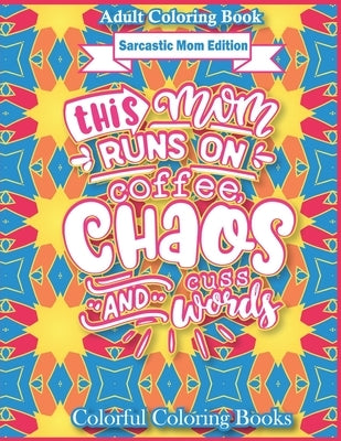 Adult Coloring Book Sarcastic Mom Edition This Mom Runs On Coffee, Chaos, And Cuss Words: Funny Mom Quotes Coloring Book For Adults by Coloring Books, Colorful